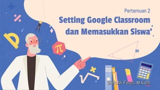 Setting Google Classroom
dan Memasukkan Siswa
Pertemuan 2
 