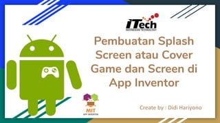 Pembuatan Splash
Screen atau Cover
Game dan Screen di
App Inventor
Create by : Didi Hariyono
 