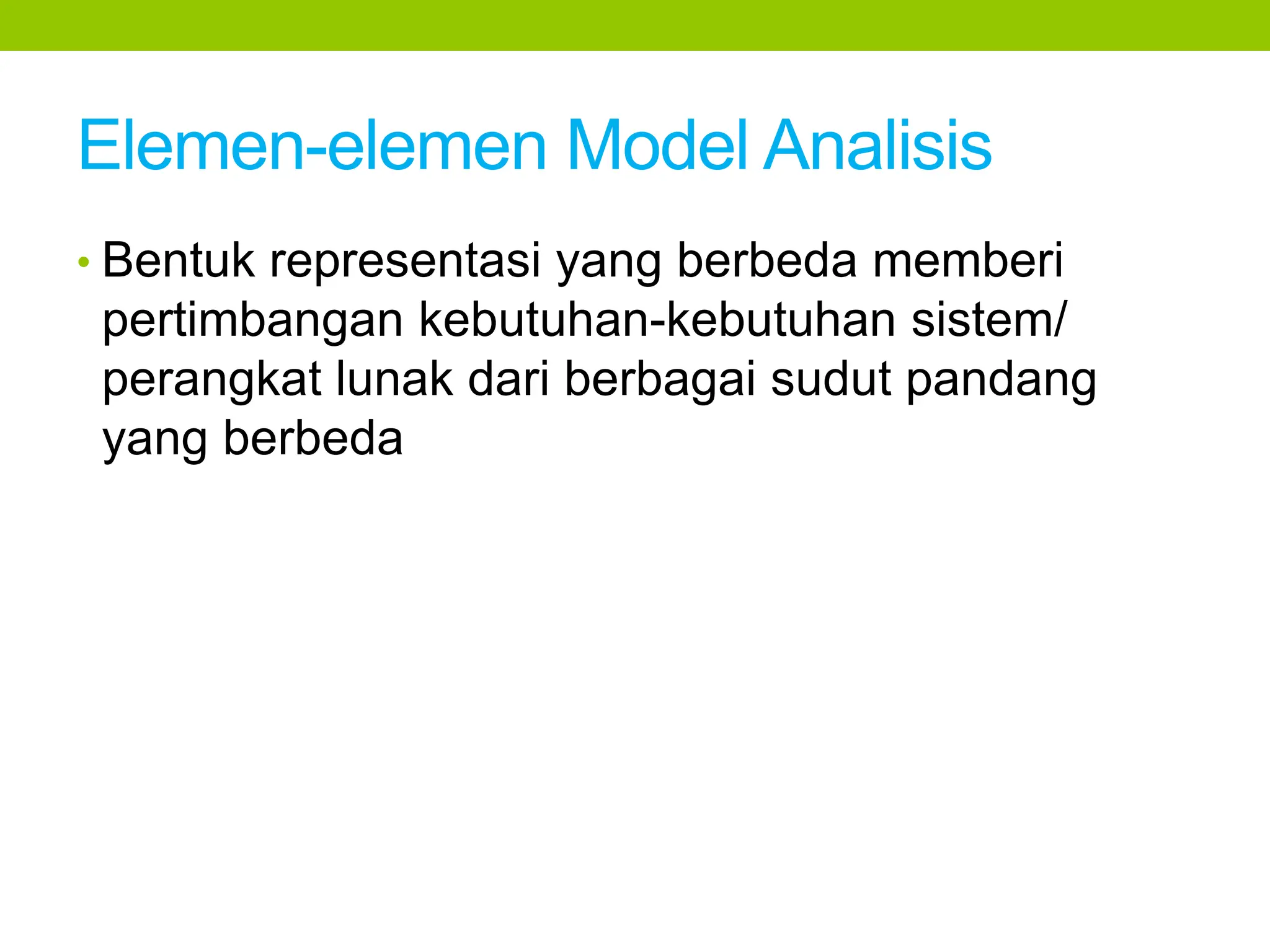 Elemen-elemen Model Analisis
• Bentuk representasi yang berbeda memberi
pertimbangan kebutuhan-kebutuhan sistem/
perangkat lunak dari berbagai sudut pandang
yang berbeda
 