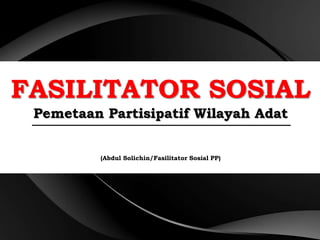 FASILITATOR SOSIAL
Pemetaan Partisipatif Wilayah Adat
(Abdul Solichin/Fasilitator Sosial PP)
 