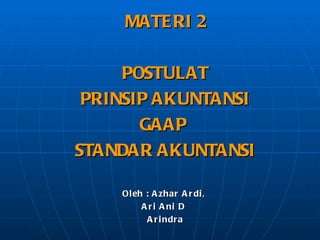MATERI 2 POSTULAT PRINSIP AKUNTANSI GAAP  STANDAR AKUNTANSI Oleh : Azhar Ardi,  Ari  Ani D   Arindra 