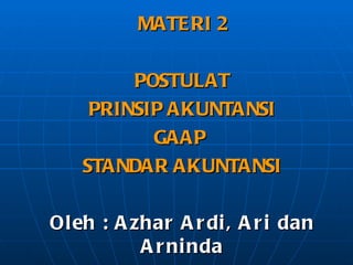 MATERI 2 POSTULAT PRINSIP AKUNTANSI GAAP  STANDAR AKUNTANSI Oleh : Azhar Ardi, Ari dan Ar n inda 