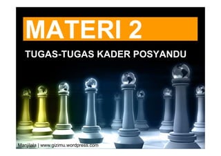 MATERI 2
   TUGAS-TUGAS KADER POSYANDU




Manjilala | www.gizimu.wordpress.com
 