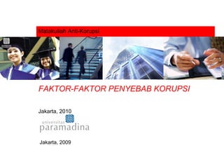 Matakuliah Anti-Korupsi FAKTOR-FAKTOR PENYEBAB KORUPSI Jakarta, 2010 Jakarta, 2009 