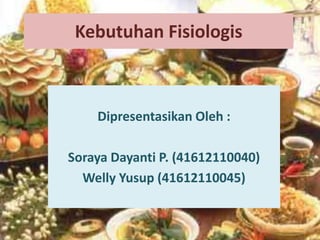 Kebutuhan Fisiologis

Dipresentasikan Oleh :
Soraya Dayanti P. (41612110040)
Welly Yusup (41612110045)

 