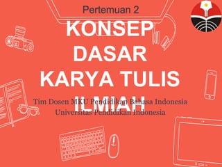 KONSEP
DASAR
KARYA TULIS
ILMIAH
Tim Dosen MKU Pendidikan Bahasa Indonesia
Universitas Pendidikan Indonesia
 