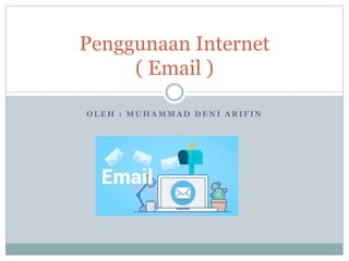 O L E H : M U H A M M A D D E N I A R I F I N
Penggunaan Internet
( Email )
 