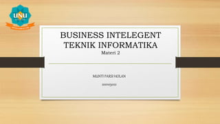 BUSINESS INTELEGENT
TEKNIK INFORMATIKA
Materi 2
MUNTI PARSI HOLAN
200105022
 