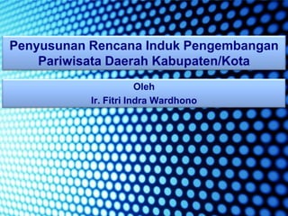 Penyusunan Rencana Induk Pengembangan
    Pariwisata Daerah Kabupaten/Kota
                       Oleh
           Ir. Fitri Indra Wardhono
 