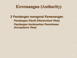 1-4
Kewenangan (Authority)Kewenangan (Authority)
2 Pandangan mengenai Kewenangan2 Pandangan mengenai Kewenangan
 Pandangan Klasik (Hierarchical View)Pandangan Klasik (Hierarchical View)
 Pandangan berdasarkan PenerimaanPandangan berdasarkan Penerimaan
(Acceptance View)(Acceptance View)
 