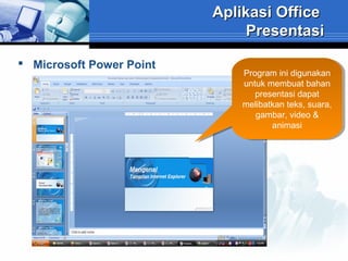 Aplikasi Office
Presentasi
 Microsoft Power Point

Program ini digunakan
Program ini digunakan
untuk membuat bahan
untuk membuat bahan
presentasi dapat
presentasi dapat
melibatkan teks, suara,
melibatkan teks, suara,
gambar, video &
gambar, video &
animasi
animasi

 