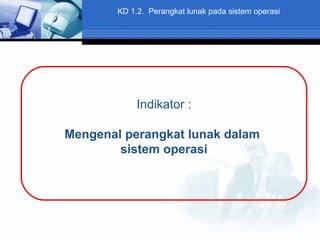 KD 1.2. Perangkat lunak pada sistem operasi

Indikator :
Mengenal perangkat lunak dalam
sistem operasi

 