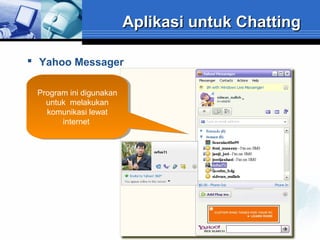 Aplikasi untuk Chatting
 Yahoo Messager
Program ini digunakan
Program ini digunakan
untuk melakukan
untuk melakukan
komunikasi lewat
komunikasi lewat
internet
internet

 