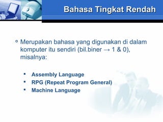 Bahasa Tingkat Rendah



Merupakan bahasa yang digunakan di dalam
komputer itu sendiri (bil.biner → 1 & 0),
misalnya:




Assembly Language
RPG (Repeat Program General)
Machine Language

 