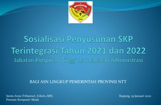 BAGI ASN LINGKUP PEMERINTAH PROVINSI NTT
Kupang, 19 Januari 2022
Santa Anna Trihastuti, S.Kom.,MIS.
Pranata Komputer Muda
 