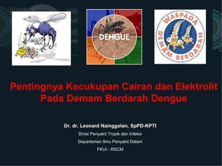 Pentingnya Kecukupan Cairan dan Elektrolit
Pada Demam Berdarah Dengue
Dr. dr. Leonard Nainggolan, SpPD-KPTI
Divisi Penyakit Tropik dan Infeksi
Departemen Ilmu Penyakit Dalam
FKUI - RSCM
 