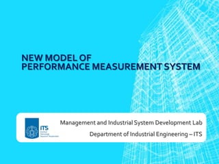 NEW MODEL OF
PERFORMANCE MEASUREMENT SYSTEM

Management and Industrial System Development Lab

Department of Industrial Engineering – ITS

 