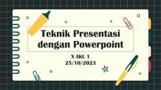 Teknik Presentasi
dengan Powerpoint
X AKL 1
25/10/2023
 