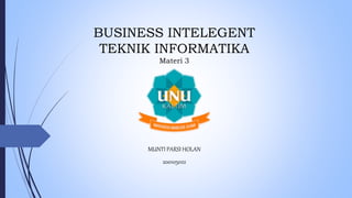 BUSINESS INTELEGENT
TEKNIK INFORMATIKA
Materi 3
MUNTI PARSI HOLAN
200105022
 