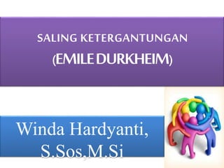 SALING KETERGANTUNGAN
(EMILEDURKHEIM)
Winda Hardyanti,
S.Sos,M.Si
 