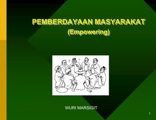 1
WURI MARSIGIT
PEMBERDAYAAN MASYARAKAT
(Empowering)
 
