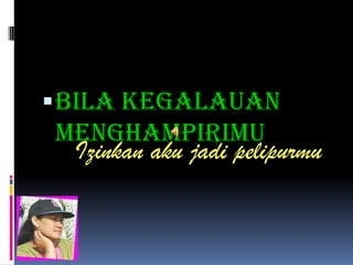  bila kegalauan
menghampirimu
 Izinkan aku jadi pelipurmu
 