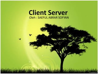 Client Server
Oleh : SAEFUL ABRAR SOFYAN
 