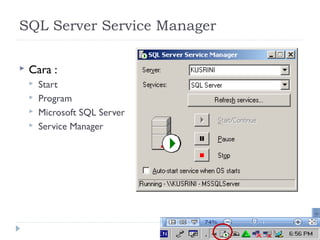 SQL Server Service Manager

   Cara :
       Start
       Program
       Microsoft SQL Server
       Service Manager




                               6
 