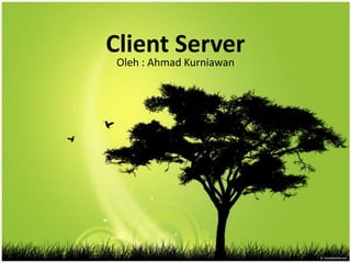 Client Server
 Oleh : Ahmad Kurniawan
 