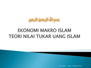 EKONOMI MAKRO ISLAM
TEORI NILAI TUKAR UANG ISLAM




                   Anas Alhifni   Sabtu, 19 Januari 2013   1
 
