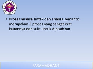 FARAMADHANTI
• Proses analisa sintak dan analisa semantic
merupakan 2 proses yang sangat erat
kaitannya dan sulit untuk dipisahkan
 