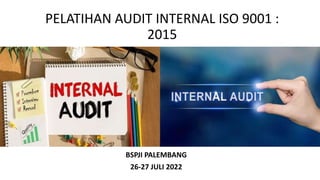 PELATIHAN AUDIT INTERNAL ISO 9001 :
2015
BSPJI PALEMBANG
26-27 JULI 2022
 