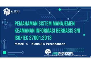 PeMAHAMAN Sistem manajemen
keamanan informasi berbasis sni
iso/iec 27001:2013
Materi 4 – Klausul 6 Perencanaan
 