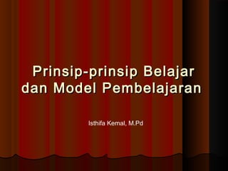 Prinsip-prinsip Belajar
dan Model Pembelajaran
Isthifa Kemal, M.Pd

 