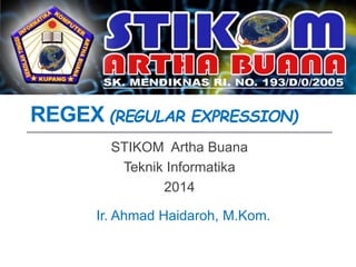 REGEX (REGULAR EXPRESSION)
STIKOM Artha Buana
Teknik Informatika
2014
Ir. Ahmad Haidaroh, M.Kom.
 