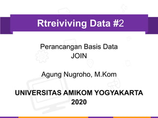 Perancangan Basis Data
JOIN
Agung Nugroho, M.Kom
UNIVERSITAS AMIKOM YOGYAKARTA
2020
Rtreiviving Data #2
 