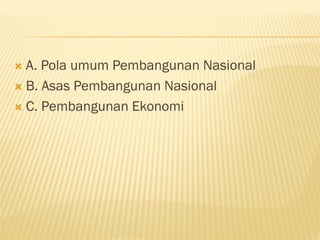  A. Pola umum Pembangunan Nasional
 B. Asas Pembangunan Nasional
 C. Pembangunan Ekonomi
 