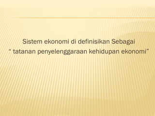 Sistem ekonomi di definisikan Sebagai
“ tatanan penyelenggaraan kehidupan ekonomi”
 