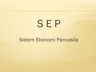 S E P
Sistem Ekonomi Pancasila
 