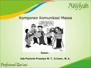 Komponen Komunikasi Massa
Dosen :
Ade Putranto Prasetyo W. T., S.I.kom., M. A.
 