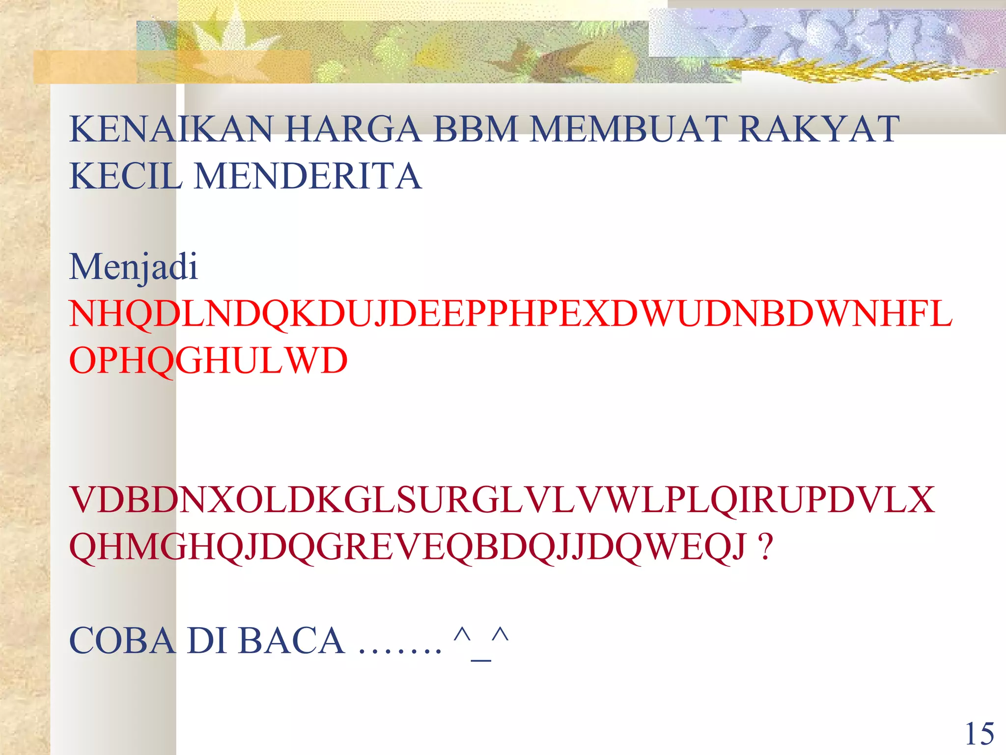 KENAIKAN HARGA BBM MEMBUAT RAKYAT
KECIL MENDERITA
Menjadi
NHQDLNDQKDUJDEEPPHPEXDWUDNBDWNHFL
OPHQGHULWD
VDBDNXOLDKGLSURGLVLVWLPLQIRUPDVLX
QHMGHQJDQGREVEQBDQJJDQWEQJ ?
COBA DI BACA ……. ^_^
15

 