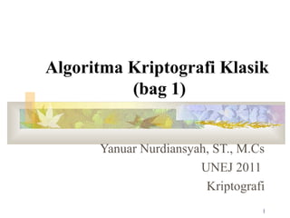 Algoritma Kriptografi Klasik
(bag 1)
Yanuar Nurdiansyah, ST., M.Cs
UNEJ 2011
Kriptografi
1

 