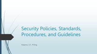 Security Policies, Standards,
Procedures, and Guidelines
Harjono, S.T., M.Eng.
 