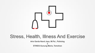 Stress, Health, Illness And Exercise
Arie Garda Nand Jaya, M.Psi., Psikolog
x
STIKES Gunung Maria, Tomohon
 