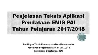 Bimbingan Teknis Pemutakhiran Data Madrasah dan
Pendidikan Keagamaan Islam TP 2017/2018
Yogyakarta, 6 September 2017
 
