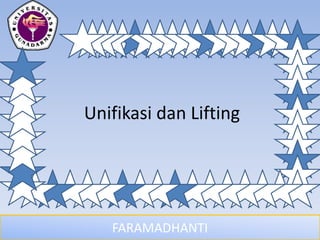 FARAMADHANTI
Unifikasi dan Lifting
 
