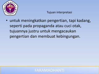 FARAMADHANTI
Tujuan interpretasi
• untuk meningkatkan pengertian, tapi kadang,
seperti pada propaganda atau cuci otak,
tujuannya justru untuk mengacaukan
pengertian dan membuat kebingungan.
 