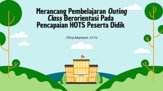 Merancang Pembelajaran Outing
Class Berorientasi Pada
Pencapaian HOTS Peserta Didik
Fitria Martanti, M.Pd
 