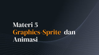 Materi 5
Graphics-Sprite dan
Animasi
 