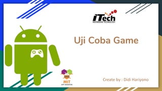 Uji Coba Game
Create by : Didi Hariyono
 